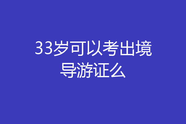 33岁可以考出境导游证么