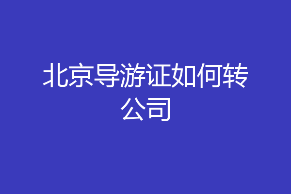 北京导游证如何转公司
