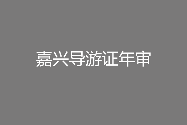 嘉兴导游证年审
