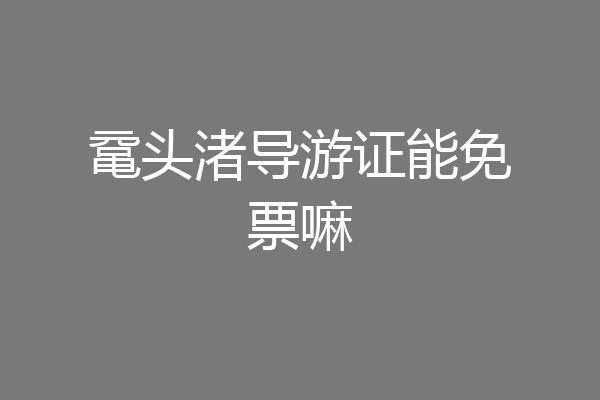 鼋头渚导游证能免票嘛