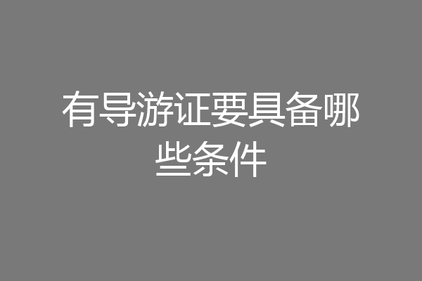 有导游证要具备哪些条件