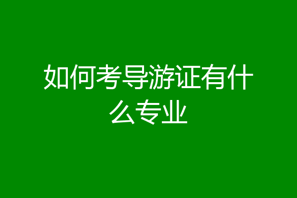 如何考导游证有什么专业
