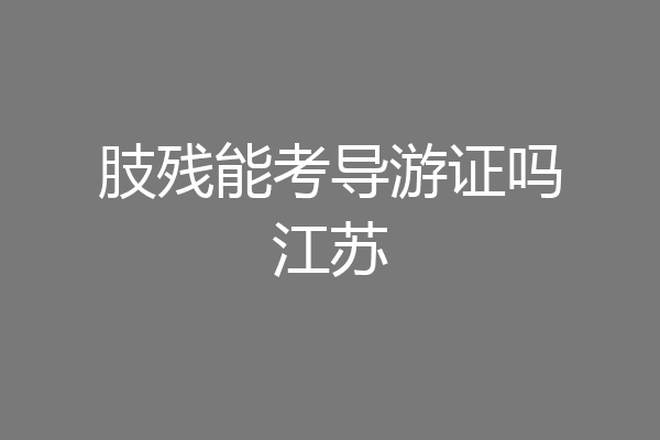肢残能考导游证吗江苏
