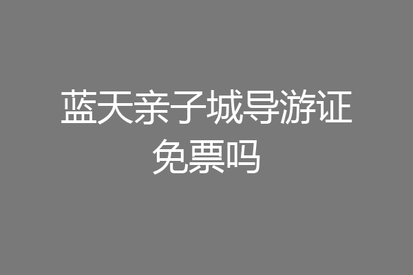 蓝天亲子城导游证免票吗