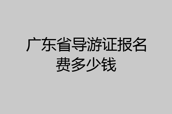 广东省导游证报名费多少钱