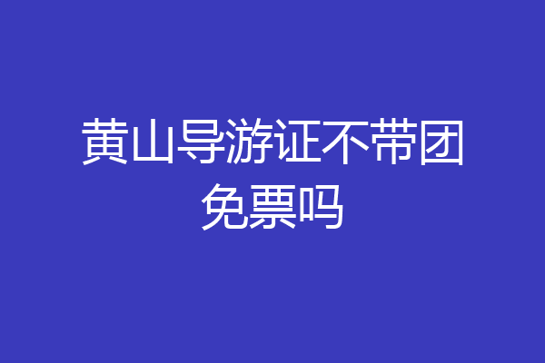 黄山导游证不带团免票吗