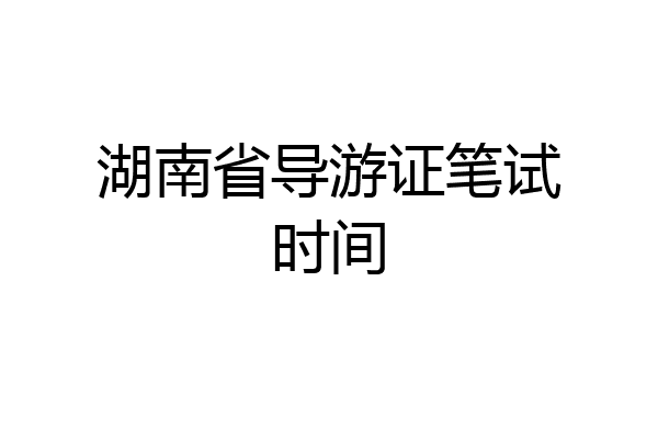 湖南省导游证笔试时间