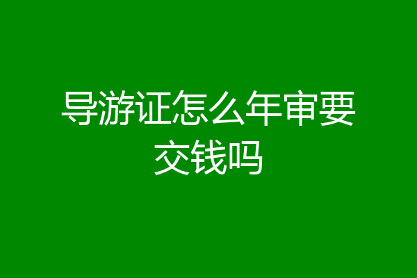 导游证怎么年审要交钱吗