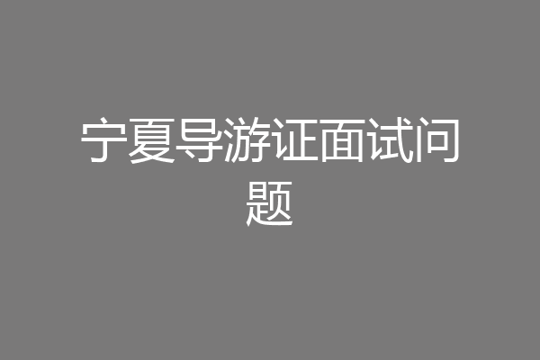 宁夏导游证面试问题