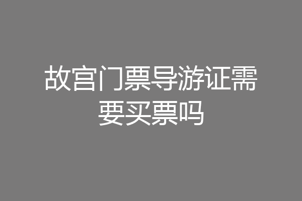 故宫门票导游证需要买票吗