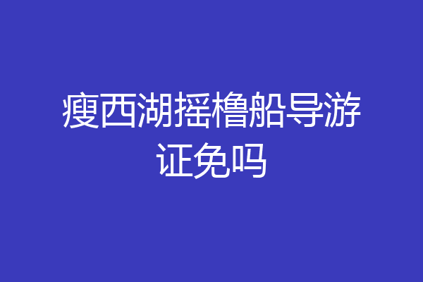 瘦西湖摇橹船导游证免吗