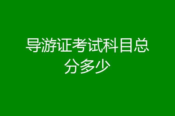 导游证考试科目总分多少