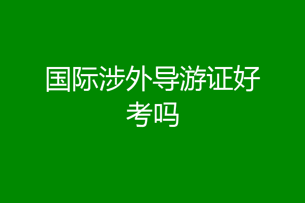 国际涉外导游证好考吗