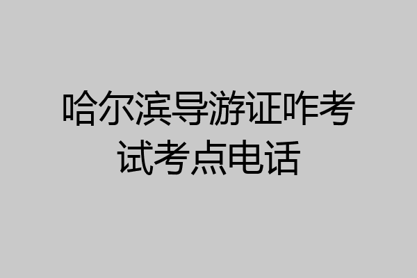 哈尔滨导游证咋考试考点电话