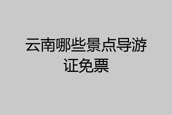 云南哪些景点导游证免票