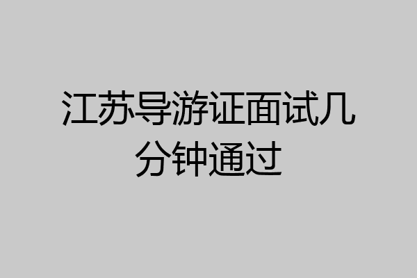 江苏导游证面试几分钟通过