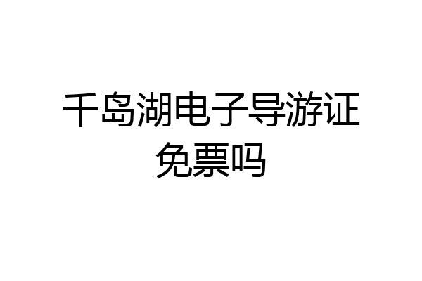千岛湖电子导游证免票吗