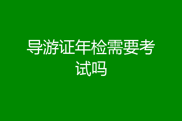 导游证年检需要考试吗