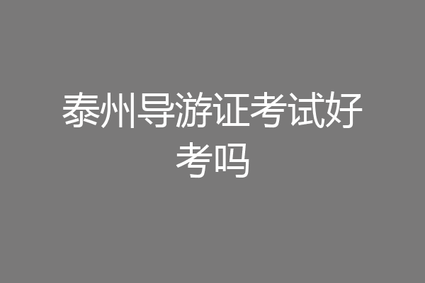 泰州导游证考试好考吗