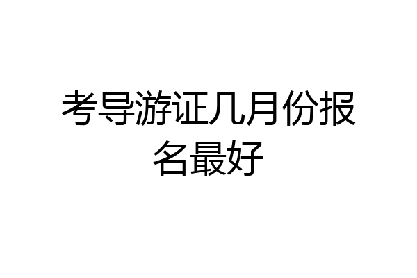 考导游证几月份报名最好