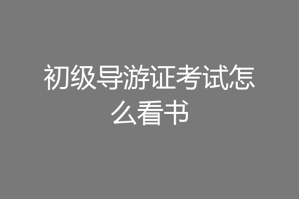 初级导游证考试怎么看书