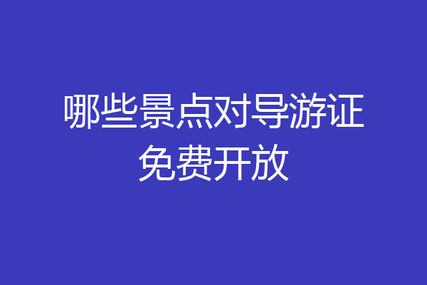 哪些景点对导游证免费开放