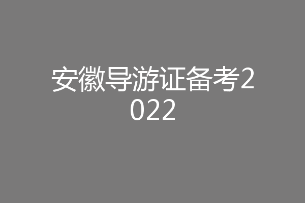 安徽导游证备考2022
