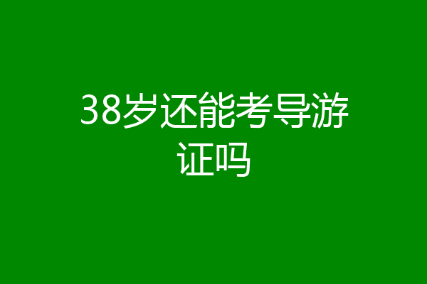 38岁还能考导游证吗