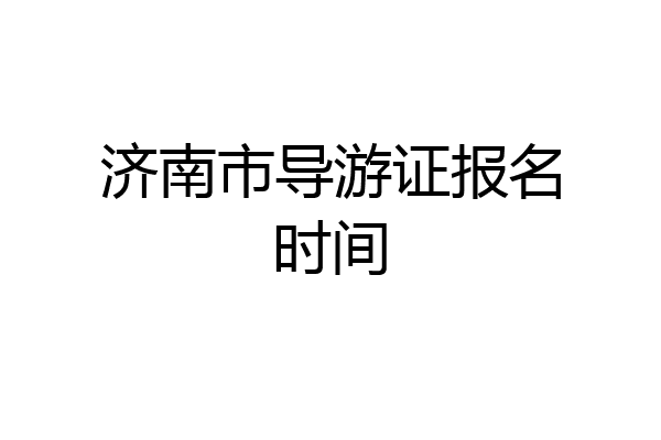 济南市导游证报名时间
