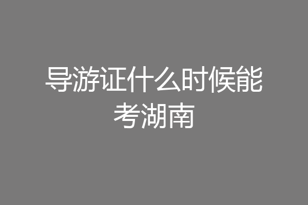 导游证什么时候能考湖南