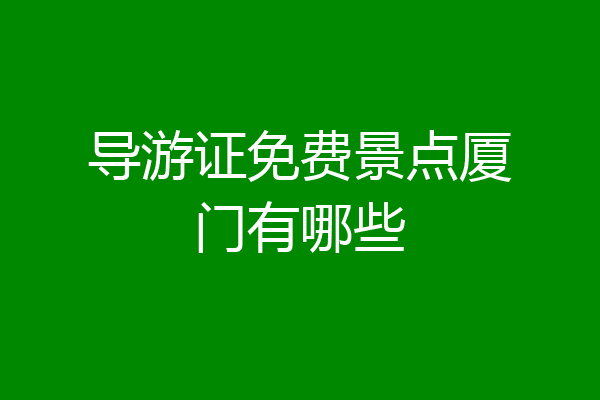 导游证免费景点厦门有哪些