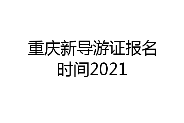 重庆新导游证报名时间2021