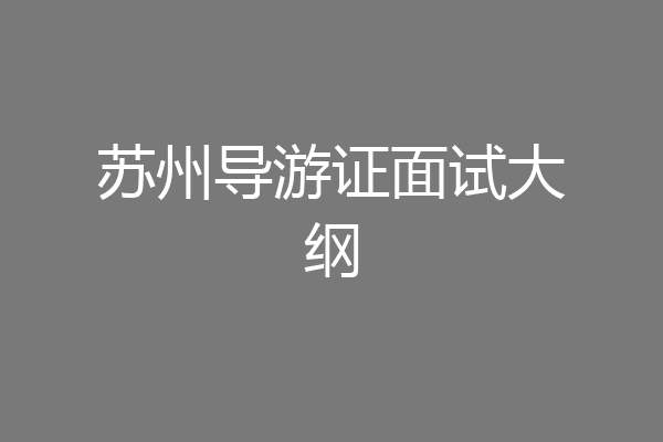 苏州导游证面试大纲