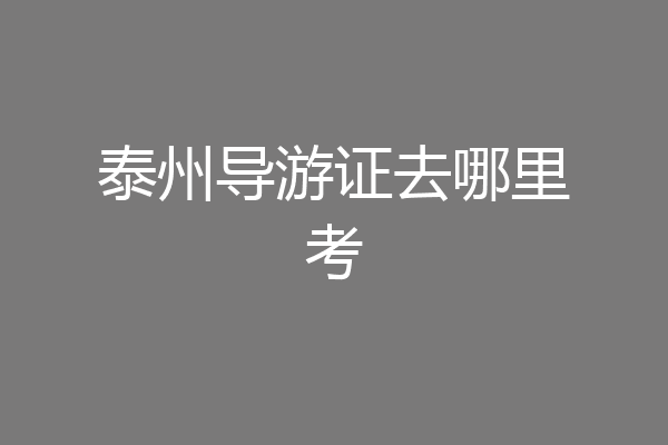 泰州导游证去哪里考