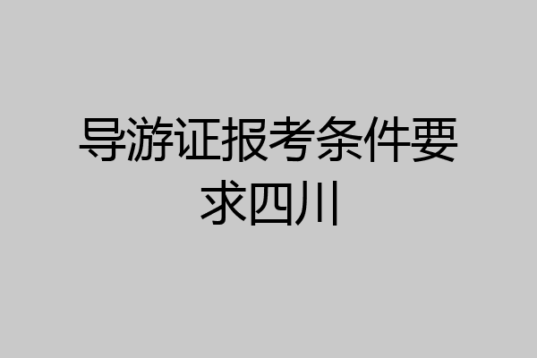 导游证报考条件要求四川