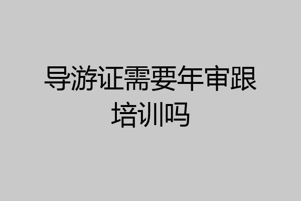 导游证需要年审跟培训吗