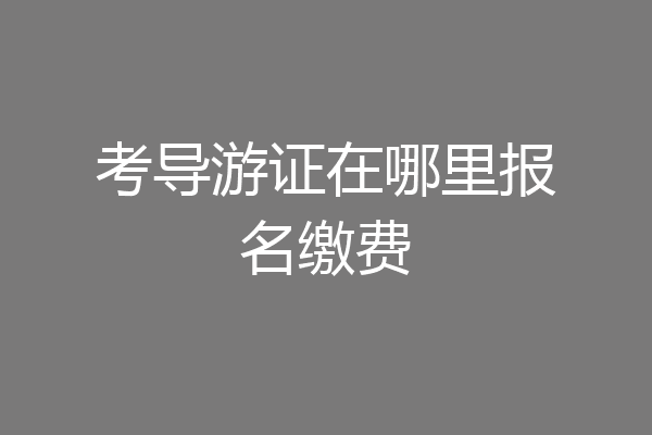 考导游证在哪里报名缴费