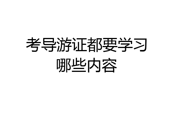考导游证都要学习哪些内容
