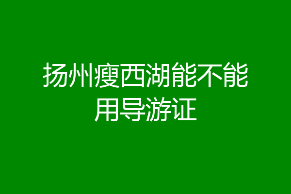 扬州瘦西湖能不能用导游证