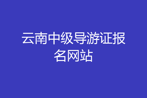 云南中级导游证报名网站