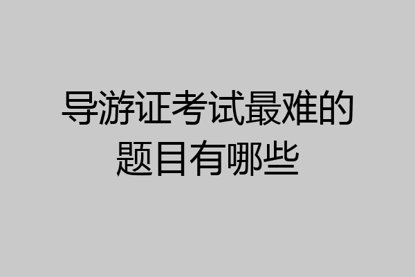导游证考试最难的题目有哪些