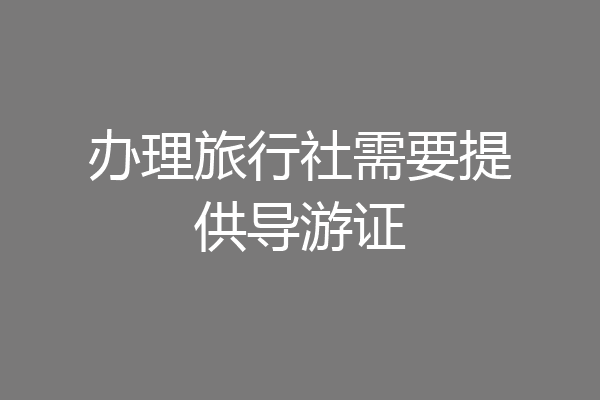 办理旅行社需要提供导游证