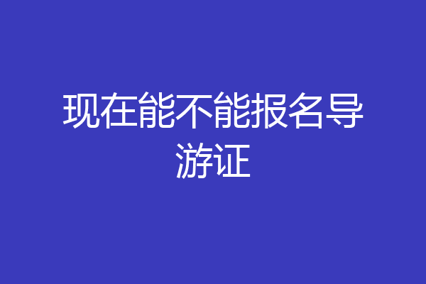 现在能不能报名导游证