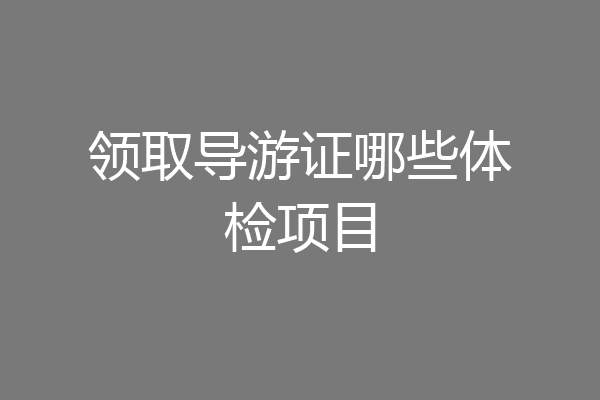 领取导游证哪些体检项目