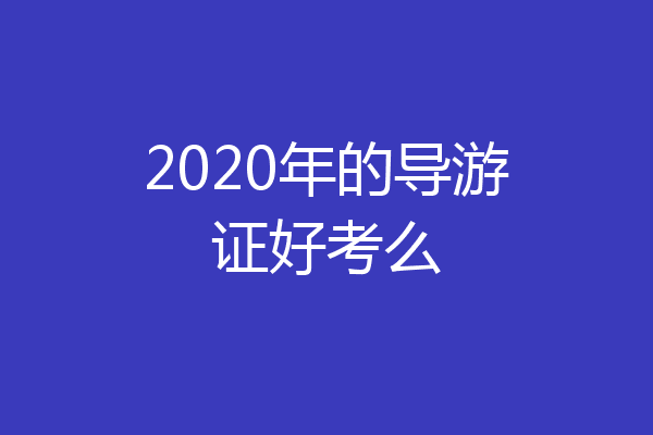 2020年的导游证好考么