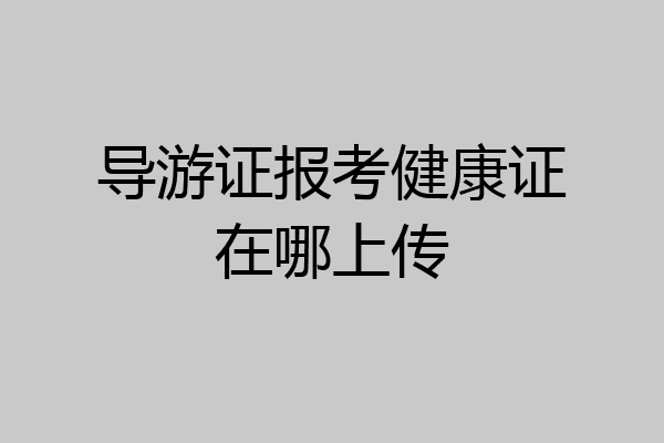 导游证报考健康证在哪上传