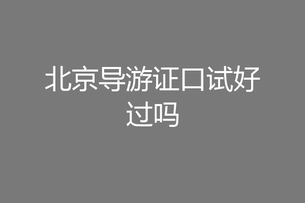 北京导游证口试好过吗