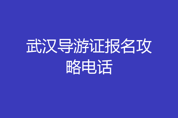 武汉导游证报名攻略电话
