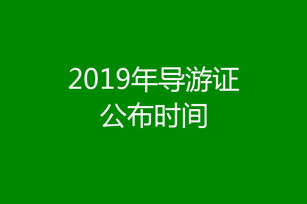 2019年导游证公布时间