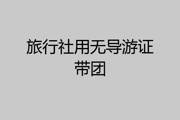 旅行社用无导游证带团
